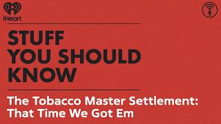 The Tobacco Master Settlement: That Time We Got Em | STUFF YOU SHOULD KNOW