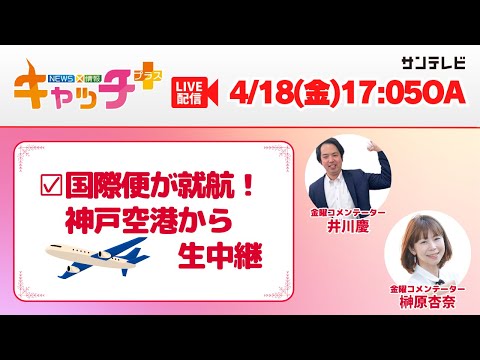 【▽国際チャーター便が就航する神戸空港から生中継✈】キャッチ＋（4月18日金曜日）