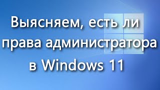 Как узнать, есть ли права администратора у пользователя в Windows 11