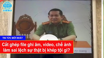 Cắt ghép file ghi âm, video, chế ảnh làm sai lệch sự thật bị khép tội gì?