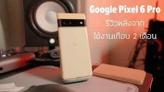 รีวิว Google Pixel 6 Pro หลังจากใช้งานมาเกือบสองเดือน: ไม่เปลี่ยนใจ