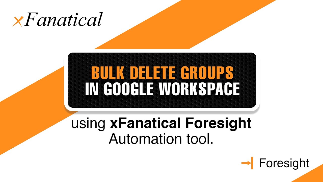 Bulk Delete Groups in Google Workspace using xFanatical Foresight ...