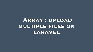 Array : upload multiple files on laravel