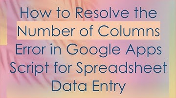 How to Resolve the Number of Columns Error in Google Apps Script for Spreadsheet Data Entry