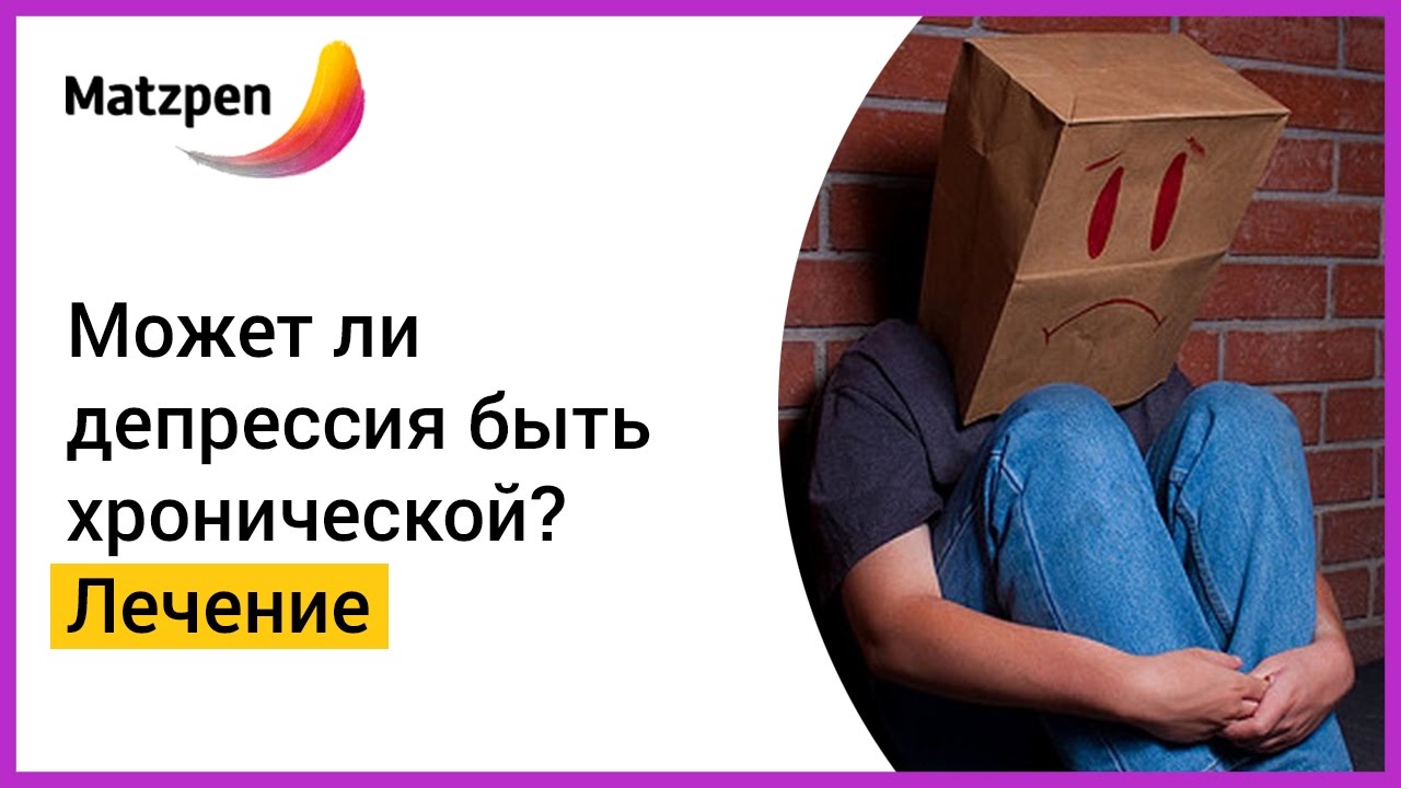 Может ли депрессия быть хронической? Методы лечения депрессии.