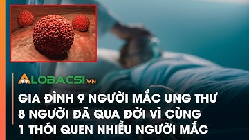 Gia đình 9 người mắc ung thư, 8 người đã qua đời vì cùng 1 thói quen nhiều người mắc
