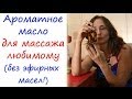 Ароматное масло для массажа любимому - без эфирных масел!