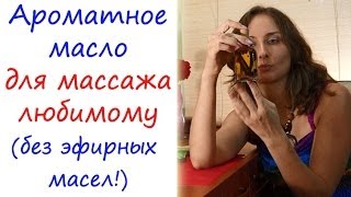 Ароматное масло для массажа любимому - без эфирных масел! Ароматное масло для массажа любимому - без эфирных масел!