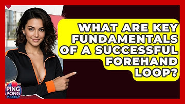 What Are Key Fundamentals Of A Successful Forehand Loop? - Ping Pong Prodigy