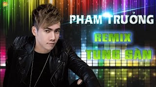 Phạm Trưởng Remix 2017 - Liên Khúc Nhạc Trẻ Remix Hay Nhất Của Phạm Trưởng 2016