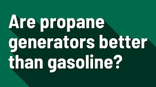 Are propane generators better than gasoline?