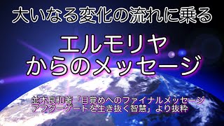 大いなる変化の流れに乗る「エルモリヤからのメッセージ」（並木良和著「目醒めへのファイナルメッセージ アフターゲートを生きぬく智慧」より抜粋）