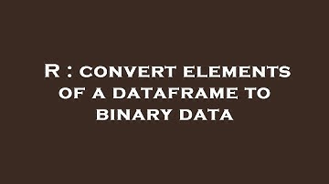 R : convert elements of a dataframe to binary data
