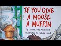 If You Give A Moose A Muffin Written By: Laura Numeroff Illustrated By: Felicia Bond