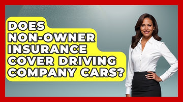 Does Non-Owner Insurance Cover Driving Company Cars? - Auto Coverage Explained
