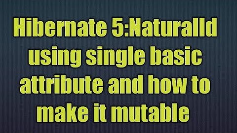 Hibernate 5:NaturalId  using single basic attribute and how to make it mutable