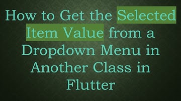 How to Get the Selected Item Value from a Dropdown Menu in Another Class in Flutter