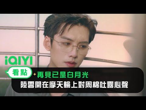 《再見已是白月光》EP04看點： 陸雲開在摩天輪上對周棉吐露心聲 | 愛奇藝