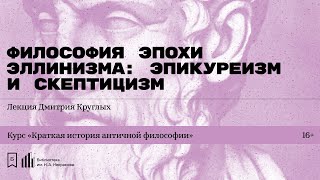 «Философия эпохи эллинизма: эпикуреизм и скептицизм». Лекция Дмитрия Круглых