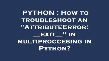 PYTHON : How to troubleshoot an "AttributeError: __exit__" in multiproccesing in Python?