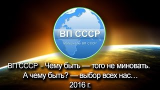 ВП СССР - Чему быть — того не миновать. А чему быть? — выбор всех нас… ВП СССР - Чему быть — того не миновать. А чему быть? — выбор всех нас…
