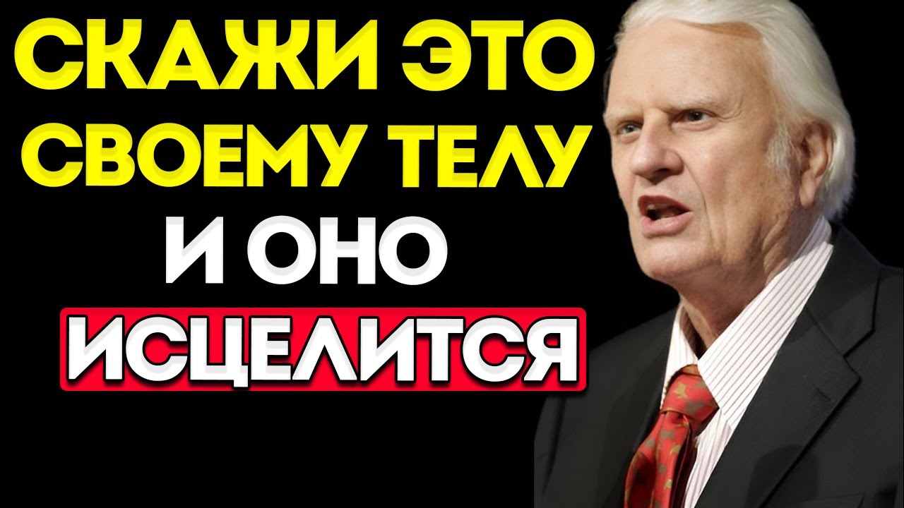 Скажите Это Своему Телу — И Оно Начнёт Исцеляться. Не Игнорируйте! | Билли Грэм