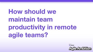 Agile Ambition #6: Maintaining Team Productivity in Remote Agile Teams