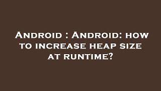 Android : Android: how to increase heap size at runtime?