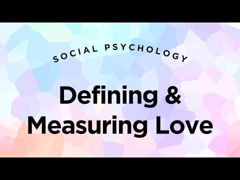 Defining and Measuring Love - Social Psychology Lecture 9.6