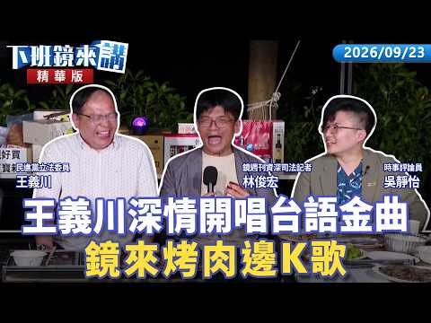 抖內有求必應！王義川深情開唱台語金曲...鏡來烤肉邊K歌｜王義川 吳靜怡 林俊宏 王顯瑜｜【下班鏡來講】20260923