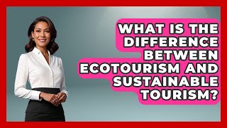 What Is The Difference Between Ecotourism And Sustainable Tourism? - The Marine Life Explorer