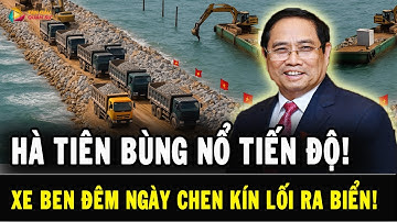 Hà Tiên bước vào giai đoạn THẦN TỐC! Hàng trăm xe ben Ngày Đêm CHEN NHAU lao thẳng ra biển!