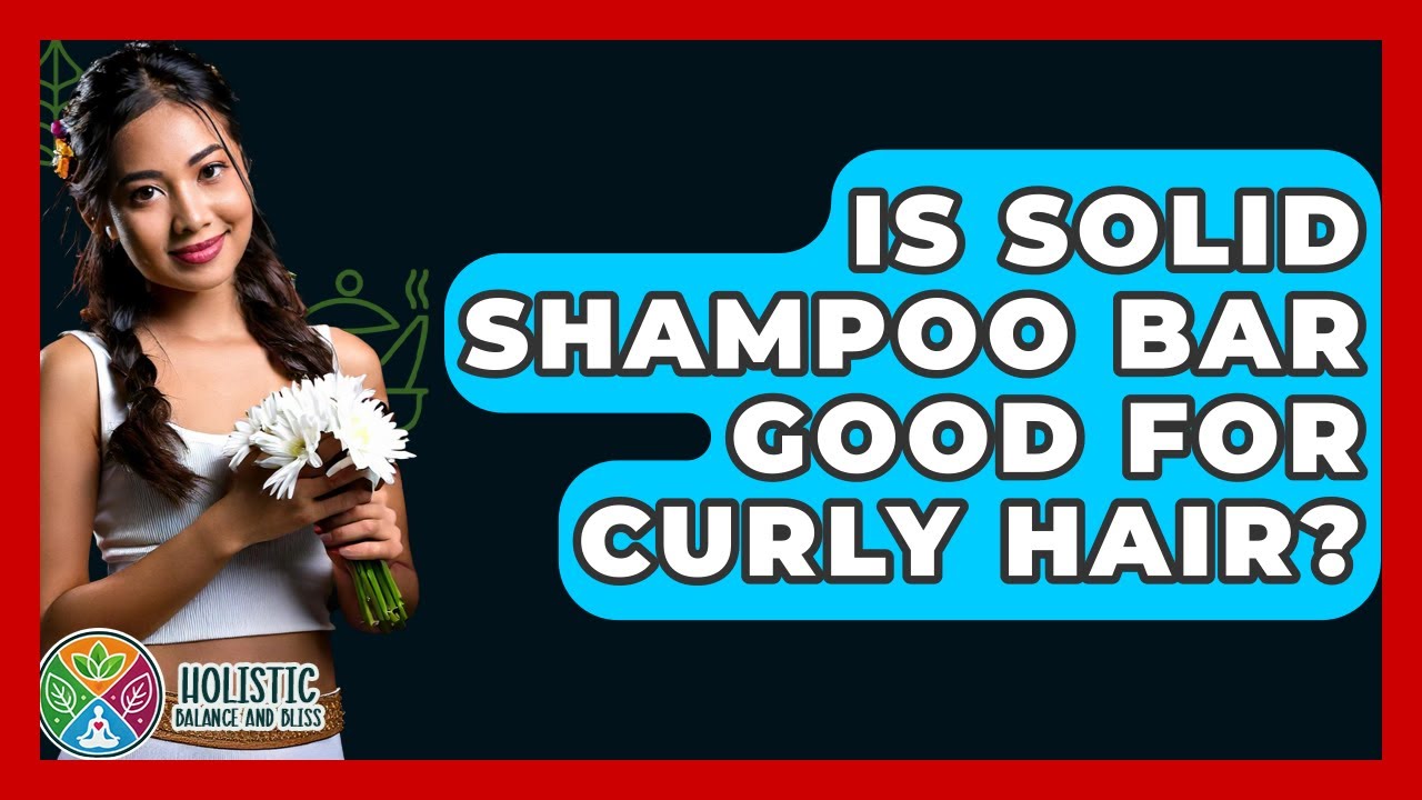 Is Solid Shampoo Bar Good For Curly Hair? - Holistic Balance And Bliss