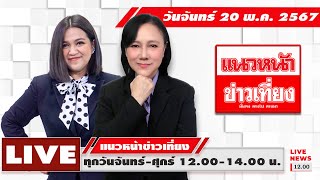 [Live] แนวหน้าข่าวเที่ยง : กิตติมา ธารารัตนกุล   อัญชะลี ไพรีรัก     20/05/67