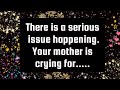 Archangel saysthere is a serious issue happening your mother is crying for