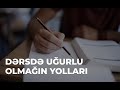 Dərslərdə uğurlu olmaq üçün nə etmək lazımdır ?