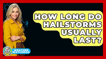 How Long Do Hailstorms Usually Last? - Weather Watchdog