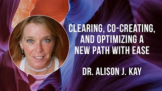Clearing, Co-Creating, and Optimizing A New Path With Ease with Dr. Alison J. Kay & Charissa Sims