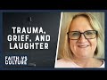 Trauma, Grief and Laughter | Faith vs. Culture