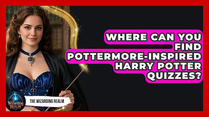 Where Can You Find Pottermore-Inspired Harry Potter Quizzes? - The Wizarding Realm