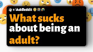 r\/AskReddit | What sucks about being an adult?