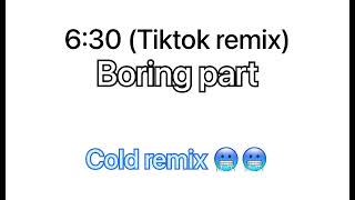 6:30 (tiktok remix) boring part