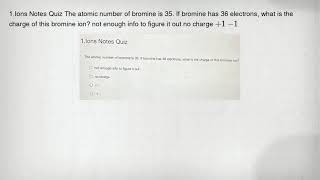 1.Ions Notes Quiz The atomic number of bromine is 35. If bromine has 36 electrons, what is the charg