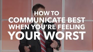 How to Communicate Best When You’re Feeling Your Worst