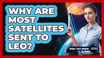 Why Are Most Satellites Sent To LEO?