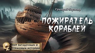 Пожиратель кораблей. Мир таинственных, удивительных и страшных историй. Автор - Григорий Борзенко