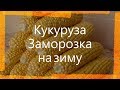 Как правильно заморозить🌽 кукурузу / Замораживаем свежую 🌽кукурузу / Заморозка 🌽кукурузы на зиму