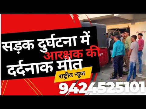 सड़क हादसे में इस आरक्षक की हुई दर्दनाक मौत,