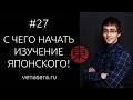 КАК НАЧАТЬ УЧИТЬ ЯПОНСКИЙ С НУЛЯ. С чего начать учить японский. Японский язык для начинающих, #27.