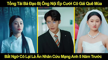 Tổng Tài Bá Đạo Bị Ông Nội Ép Cưới Cô Gái Quê Mùa, Bất Ngờ Cô Là Ân Nhân Cứu Mạng Anh 5 Năm Trước